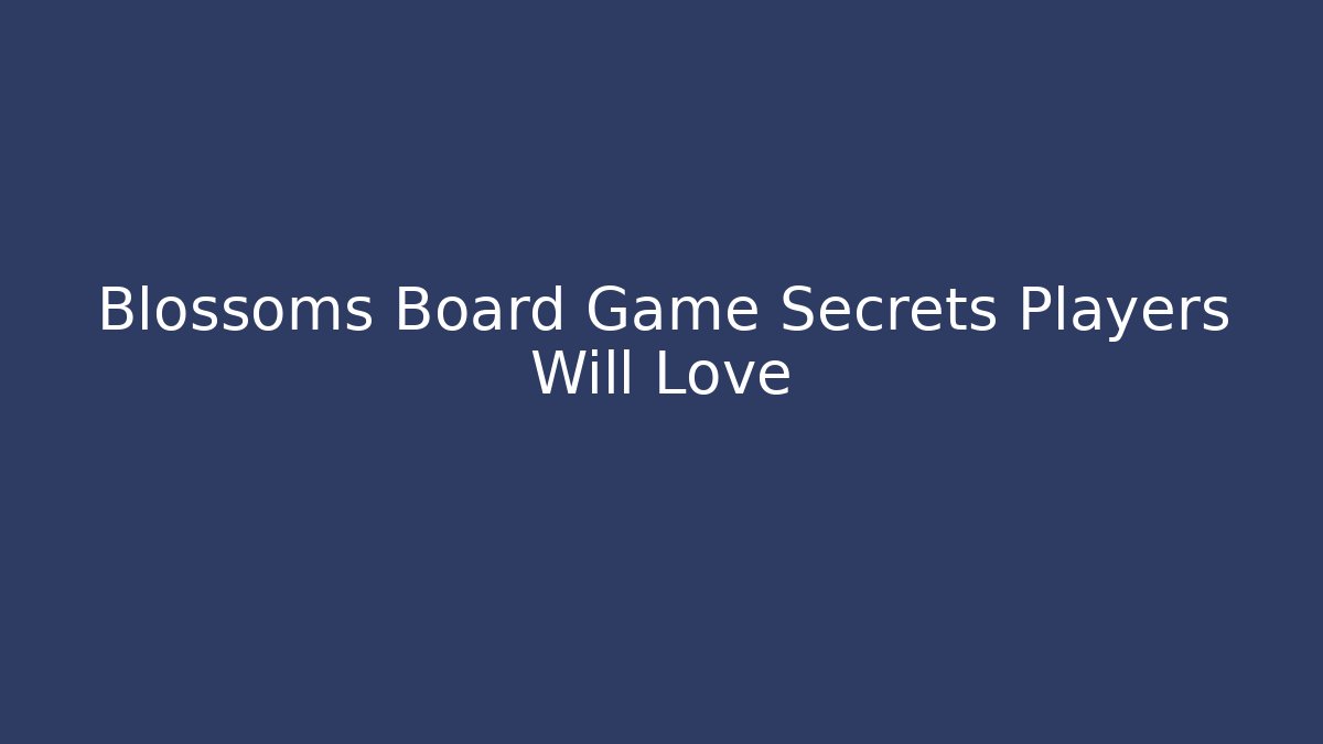 Blossoms Board Game Secrets Players Will Love