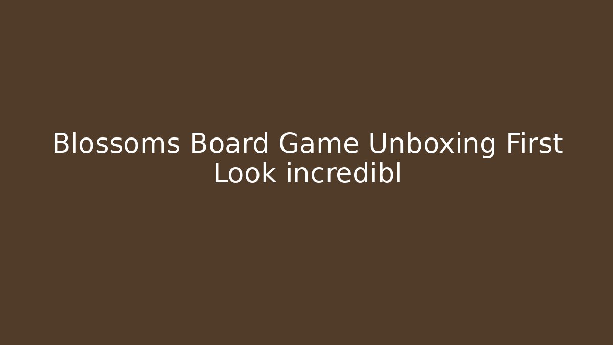Blossoms Board Game Unboxing First Look incredibl