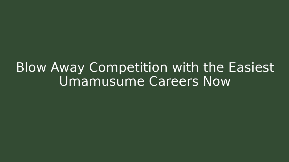 Blow Away Competition with the Easiest Umamusume Careers Now
