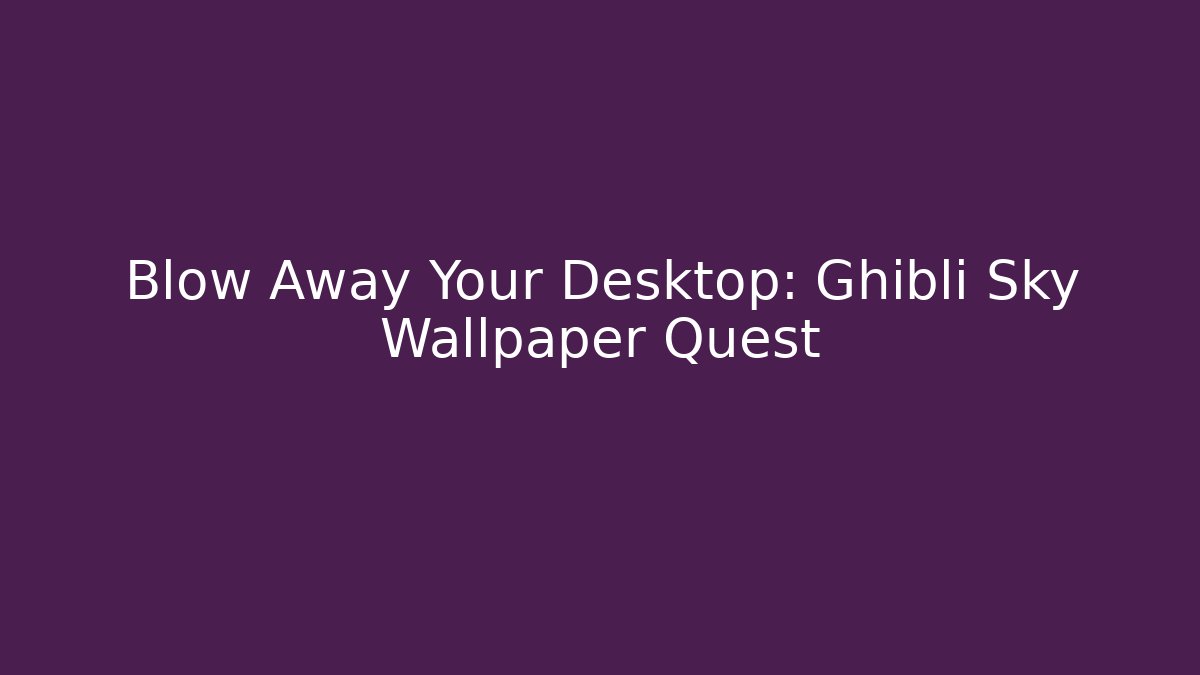 Blow Away Your Desktop: Ghibli Sky Wallpaper Quest