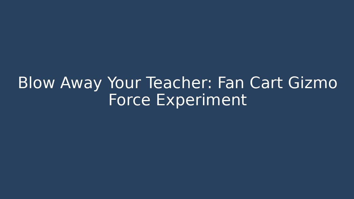 Blow Away Your Teacher: Fan Cart Gizmo Force Experiment