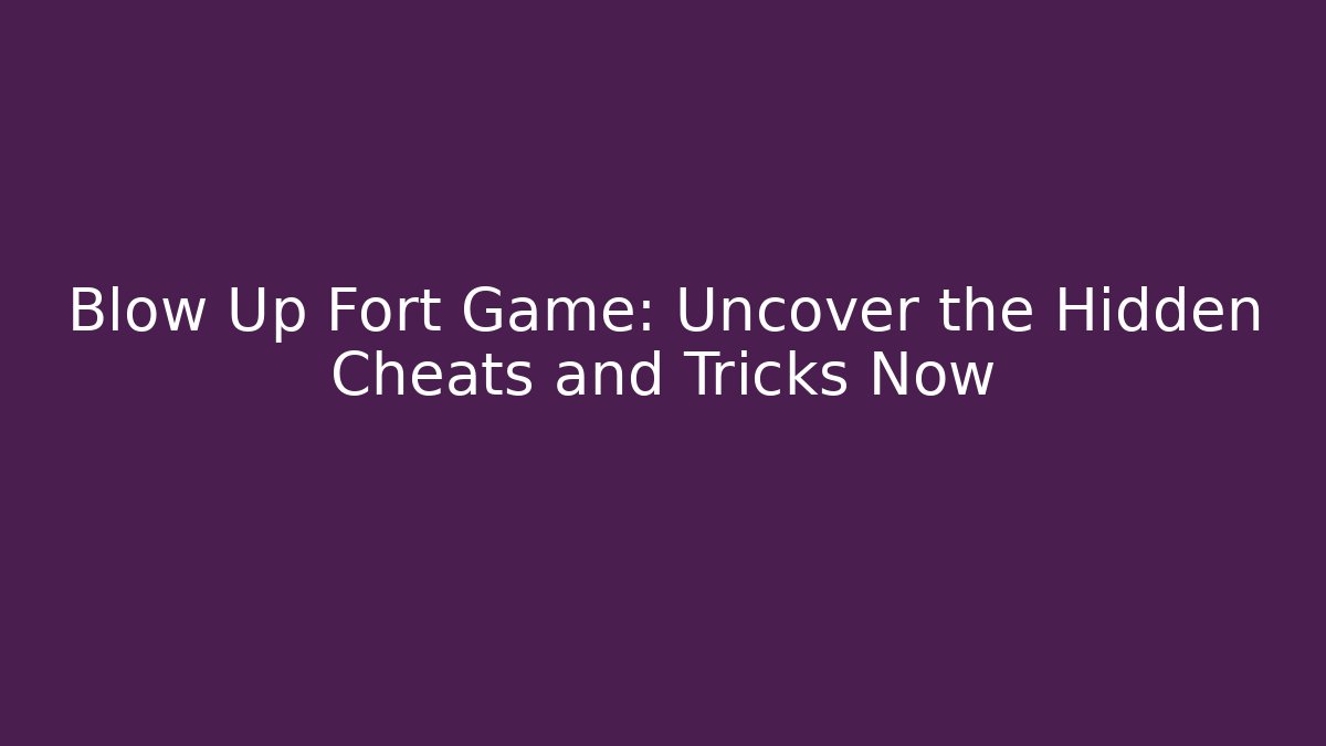 Blow Up Fort Game: Uncover the Hidden Cheats and Tricks Now