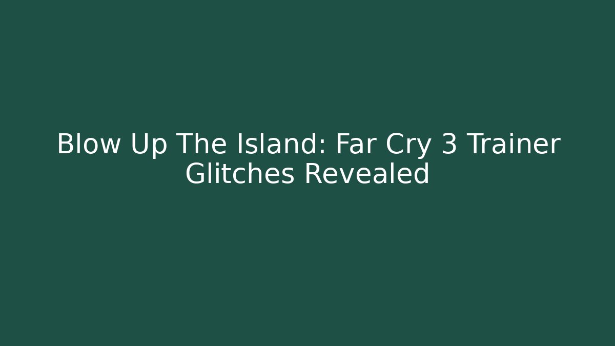 Blow Up The Island: Far Cry 3 Trainer Glitches Revealed