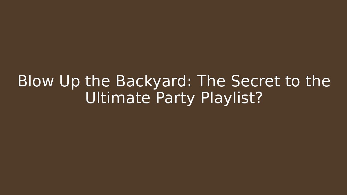Blow Up the Backyard: The Secret to the Ultimate Party Playlist?