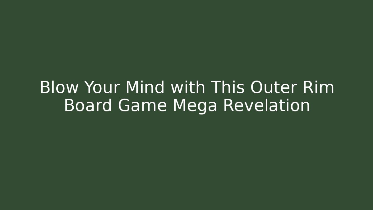 Blow Your Mind with This Outer Rim Board Game Mega Revelation