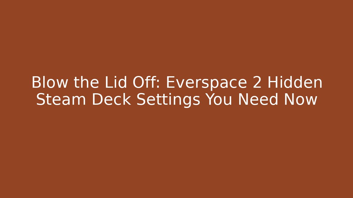 Blow the Lid Off: Everspace 2 Hidden Steam Deck Settings You Need Now