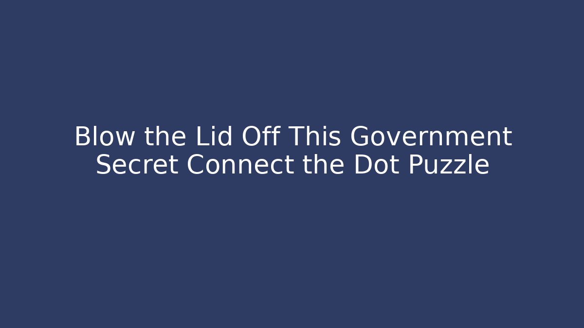 Blow the Lid Off This Government Secret Connect the Dot Puzzle