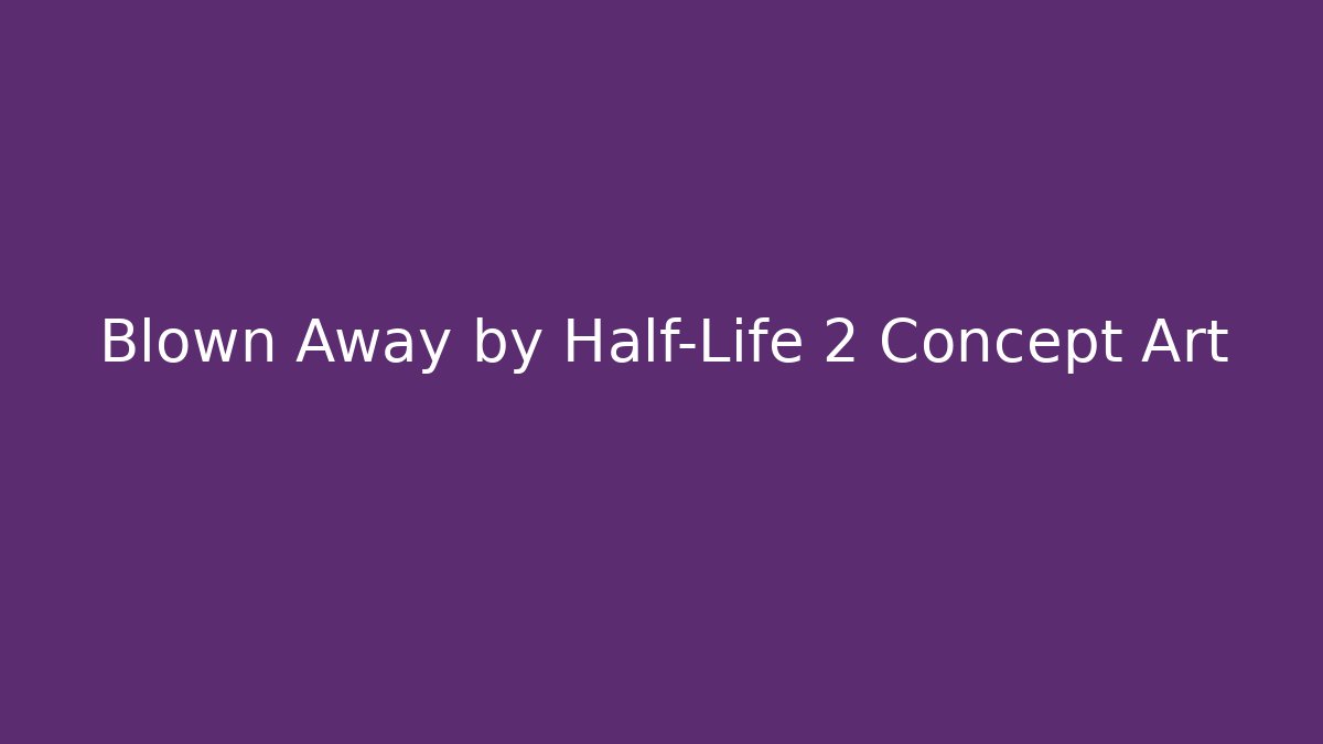 Blown Away by Half-Life 2 Concept Art