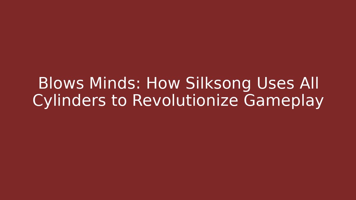 Blows Minds: How Silksong Uses All Cylinders to Revolutionize Gameplay