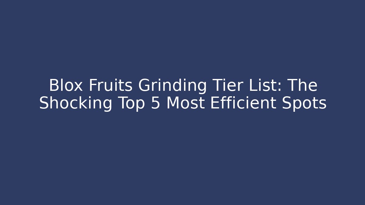 Blox Fruits Grinding Tier List: The Shocking Top 5 Most Efficient Spots