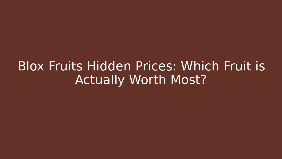 Blox Fruits Hidden Prices: Which Fruit is Actually Worth Most?