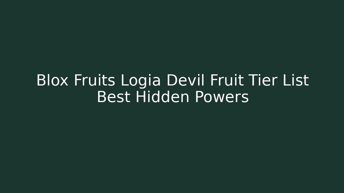Blox Fruits Logia Devil Fruit Tier List Best Hidden Powers - Critter Realm