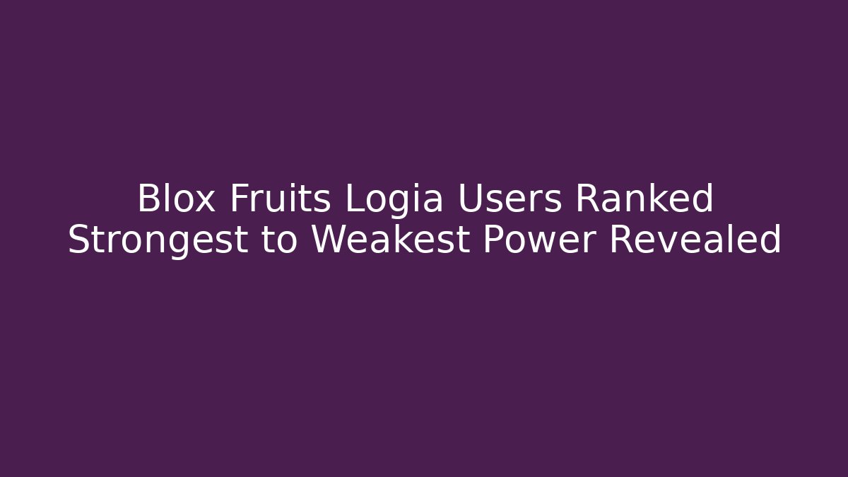 Blox Fruits Logia Users Ranked Strongest to Weakest Power Revealed