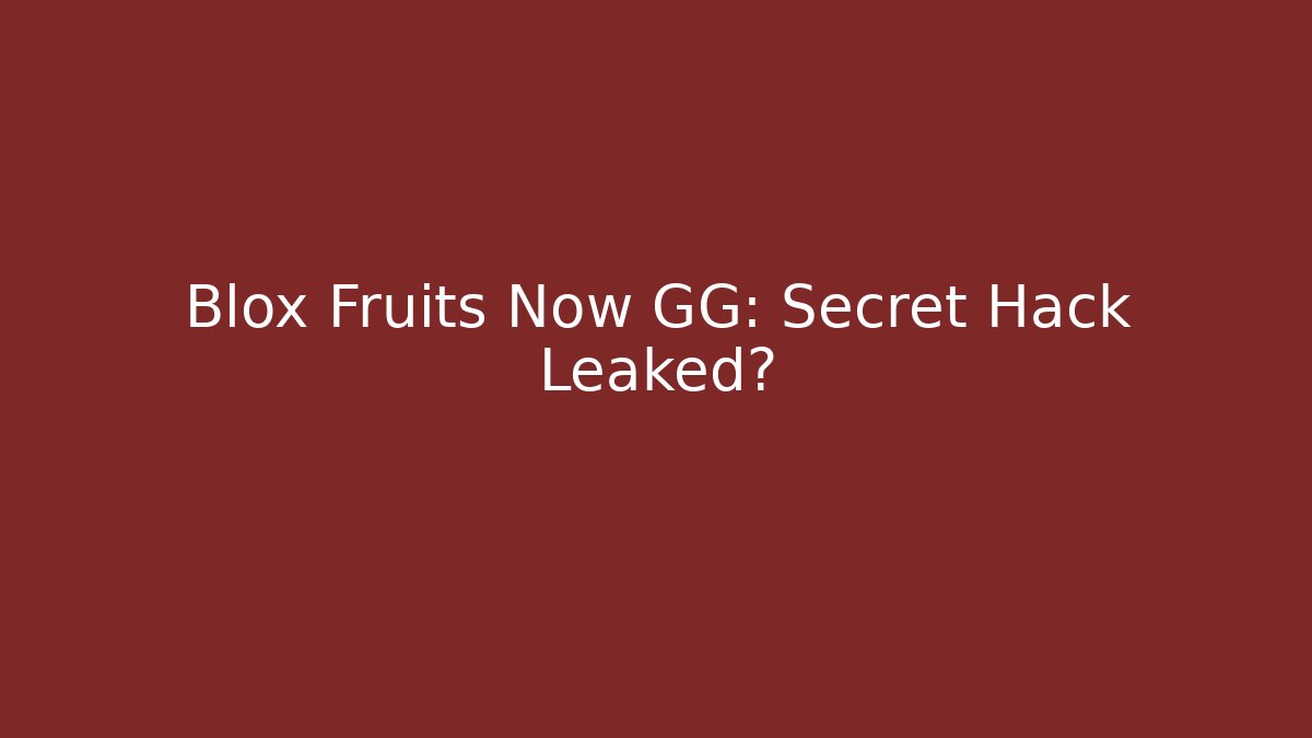 Blox Fruits Now GG: Secret Hack Leaked?