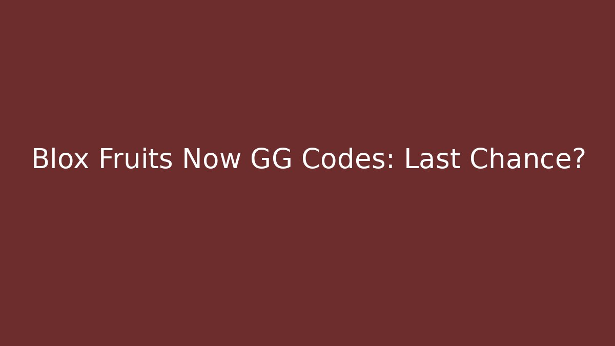 Blox Fruits Now GG Codes: Last Chance?