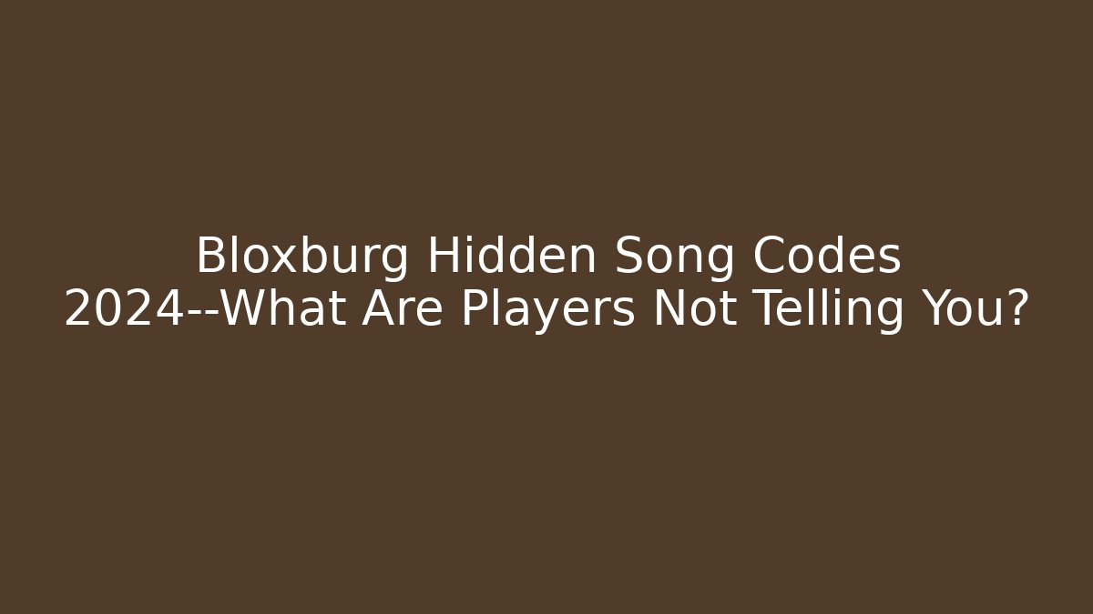 Bloxburg Hidden Song Codes 2024—What Are Players Not Telling You?