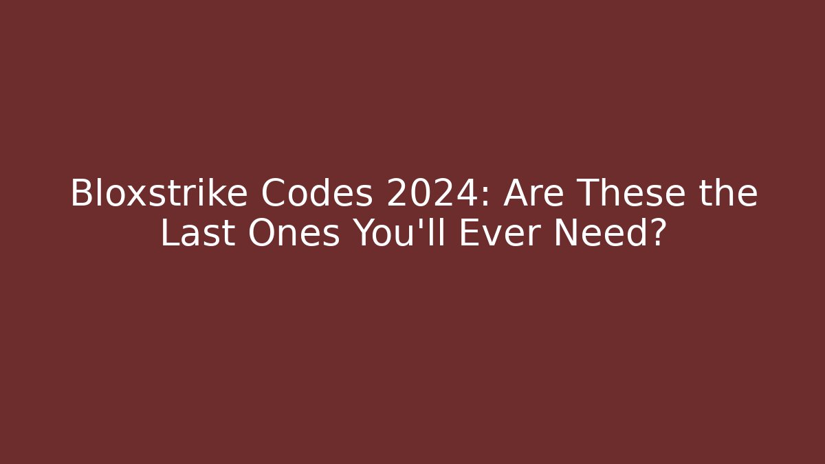 Bloxstrike Codes 2024: Are These the Last Ones You’ll Ever Need?