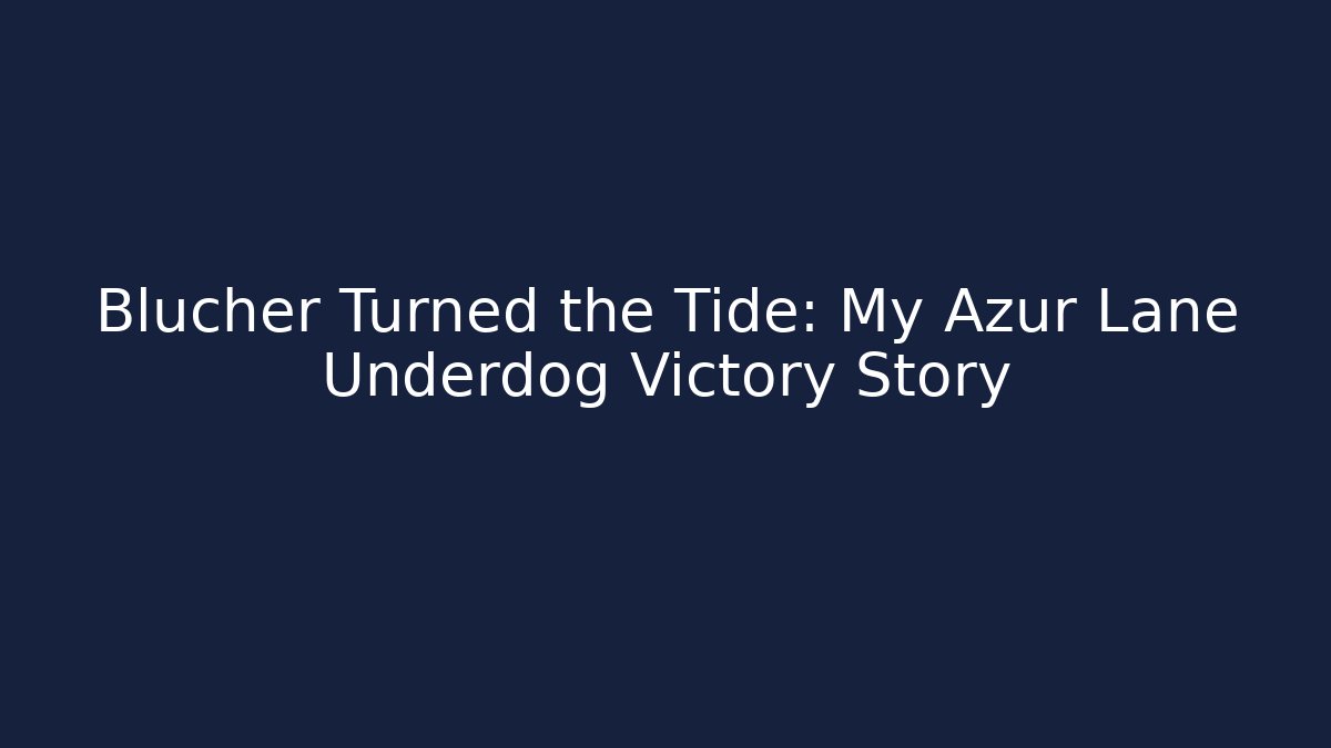 Blucher Turned the Tide: My Azur Lane Underdog Victory Story