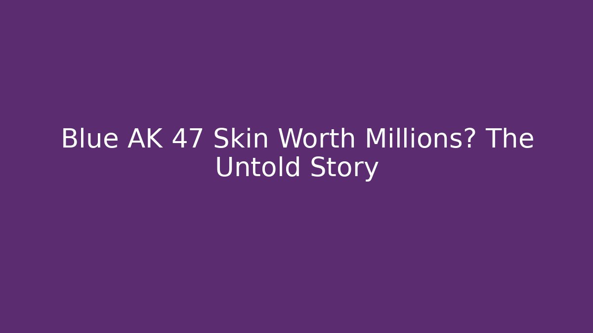 Blue AK 47 Skin Worth Millions? The Untold Story