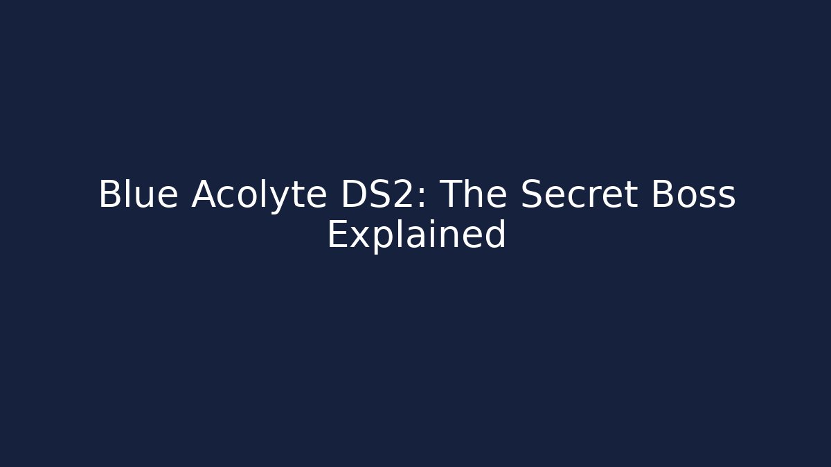 Blue Acolyte DS2: The Secret Boss Explained