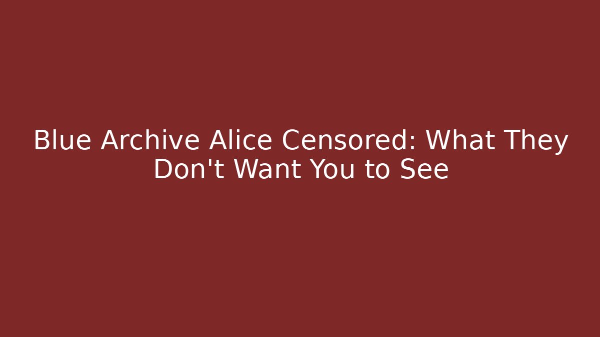 Blue Archive Alice Censored: What They Don't Want You to See
