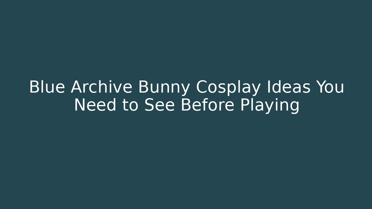 Blue Archive Bunny Cosplay Ideas You Need to See Before Playing
