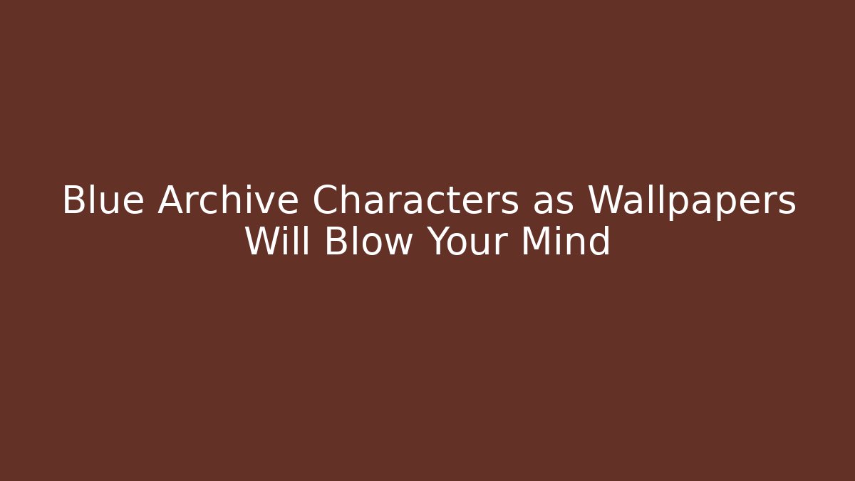 Blue Archive Characters as Wallpapers Will Blow Your Mind