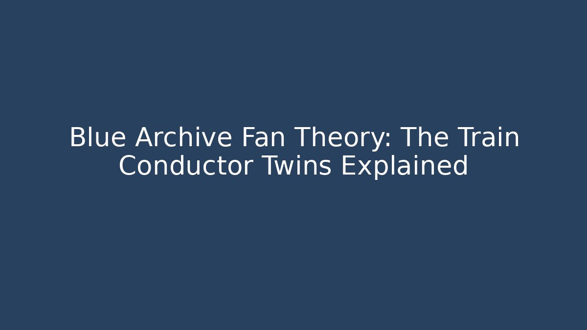 Blue Archive Fan Theory: The Train Conductor Twins Explained