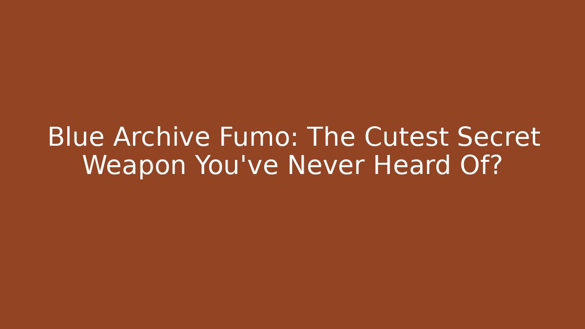 Blue Archive Fumo: The Cutest Secret Weapon You've Never Heard Of?