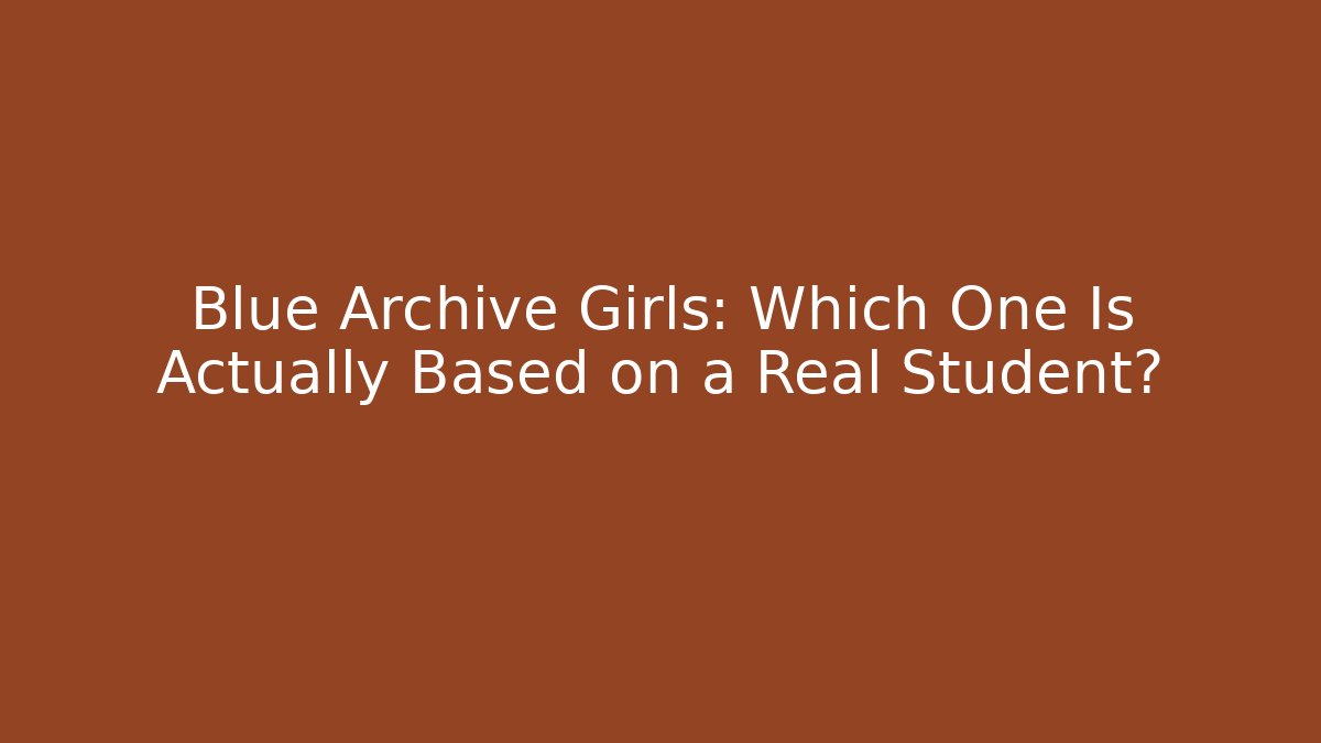 Blue Archive Girls: Which One Is Actually Based on a Real Student?