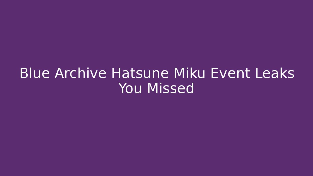 Blue Archive Hatsune Miku Event Leaks You Missed