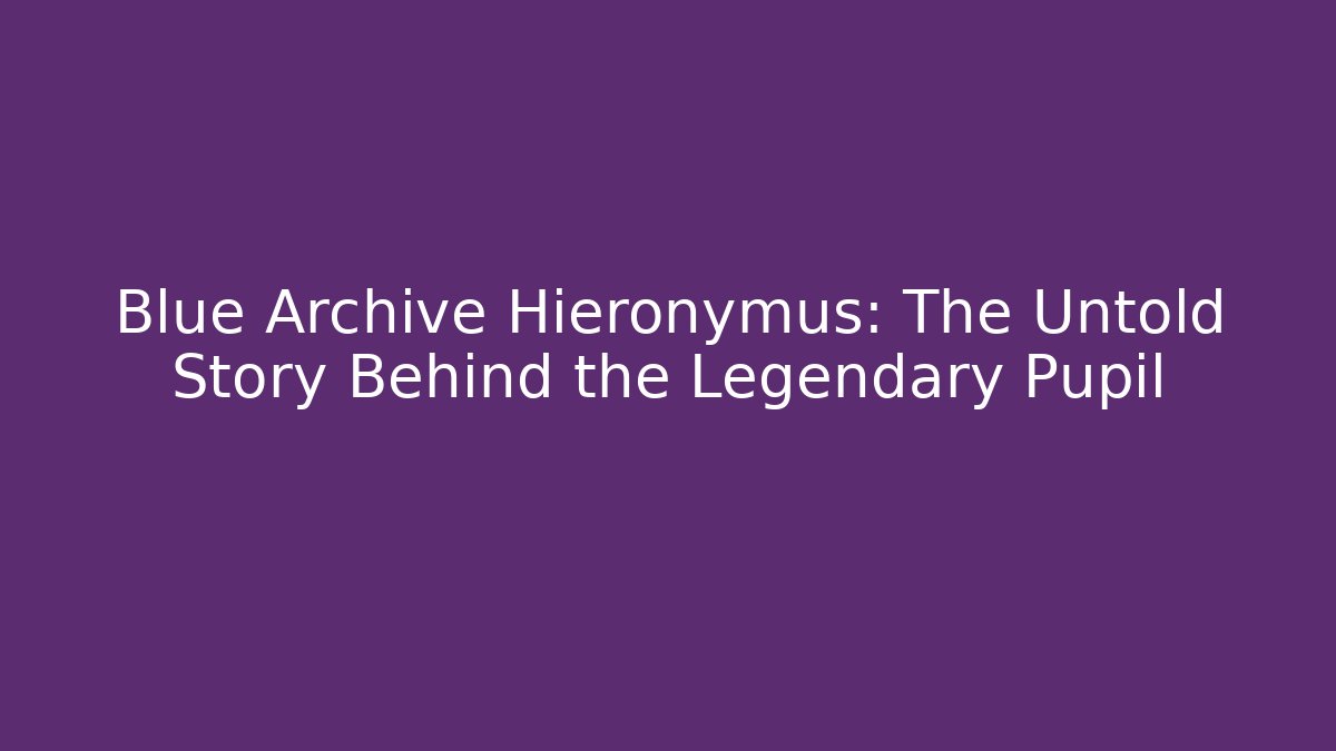 Blue Archive Hieronymus: The Untold Story Behind the Legendary Pupil