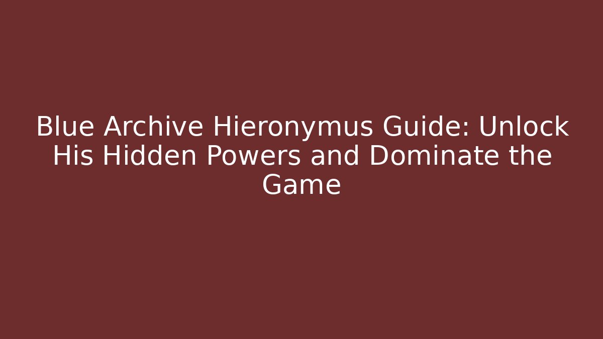 Blue Archive Hieronymus Guide: Unlock His Hidden Powers and Dominate the Game
