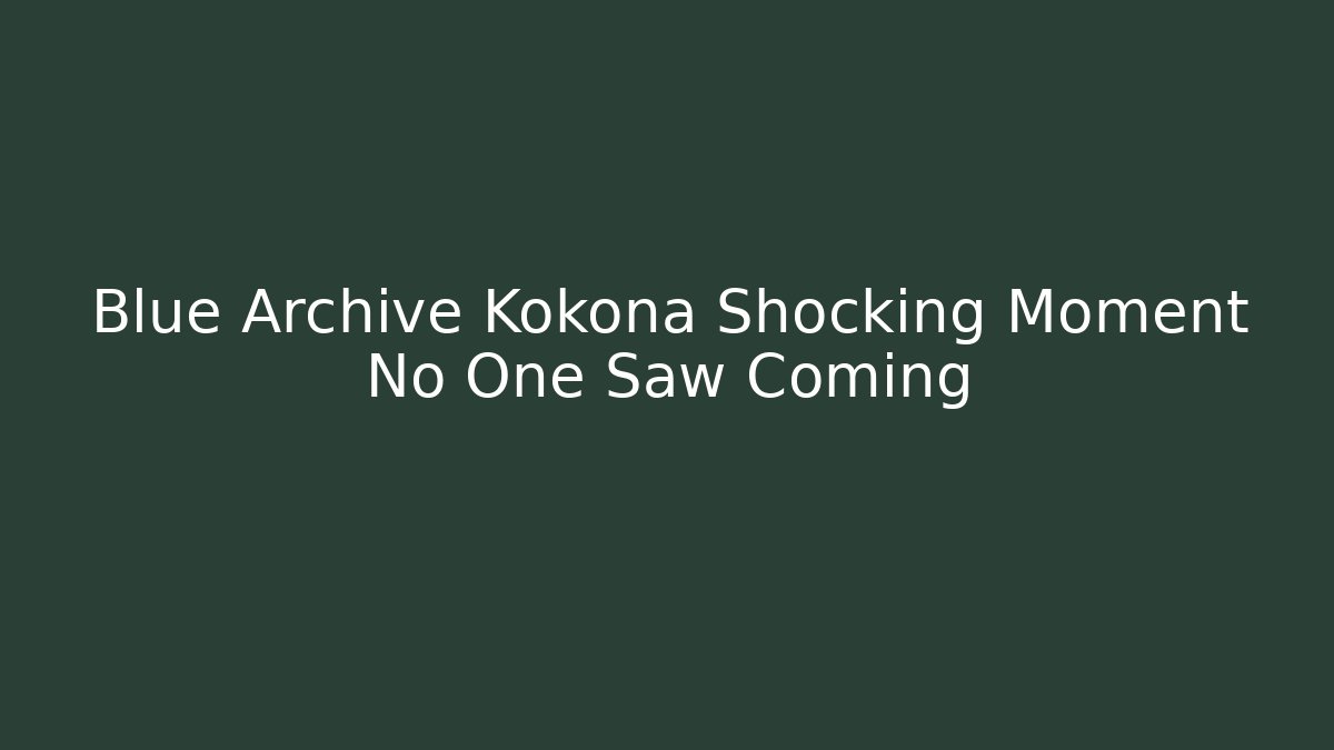 Blue Archive Kokona Shocking Moment No One Saw Coming