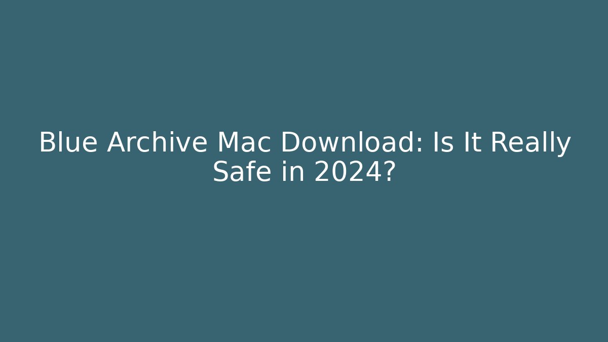 Blue Archive Mac Download: Is It Really Safe in 2024?