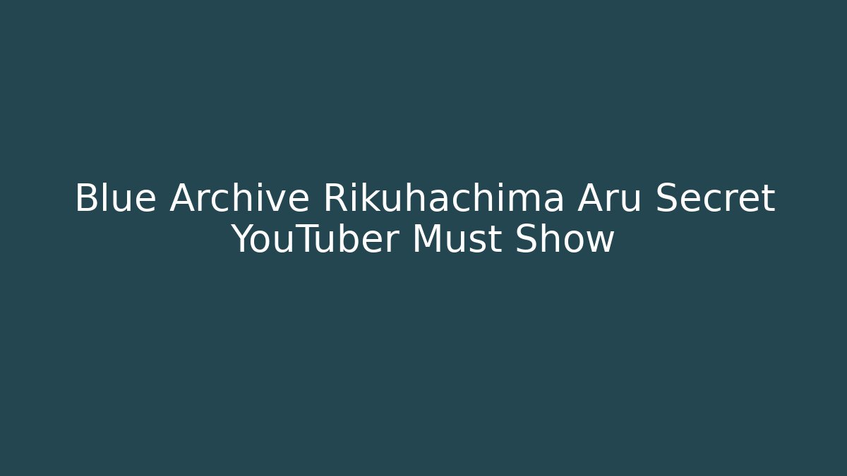 Blue Archive Rikuhachima Aru Secret YouTuber Must Show