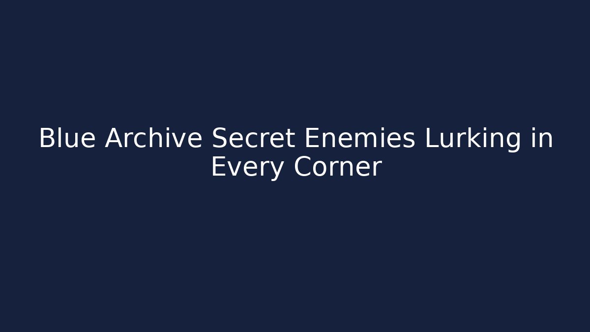 Blue Archive Secret Enemies Lurking in Every Corner