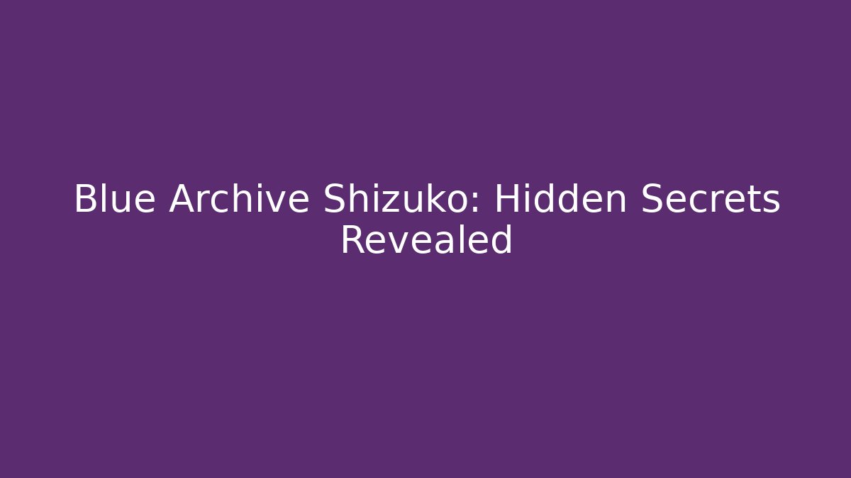 Blue Archive Shizuko: Hidden Secrets Revealed
