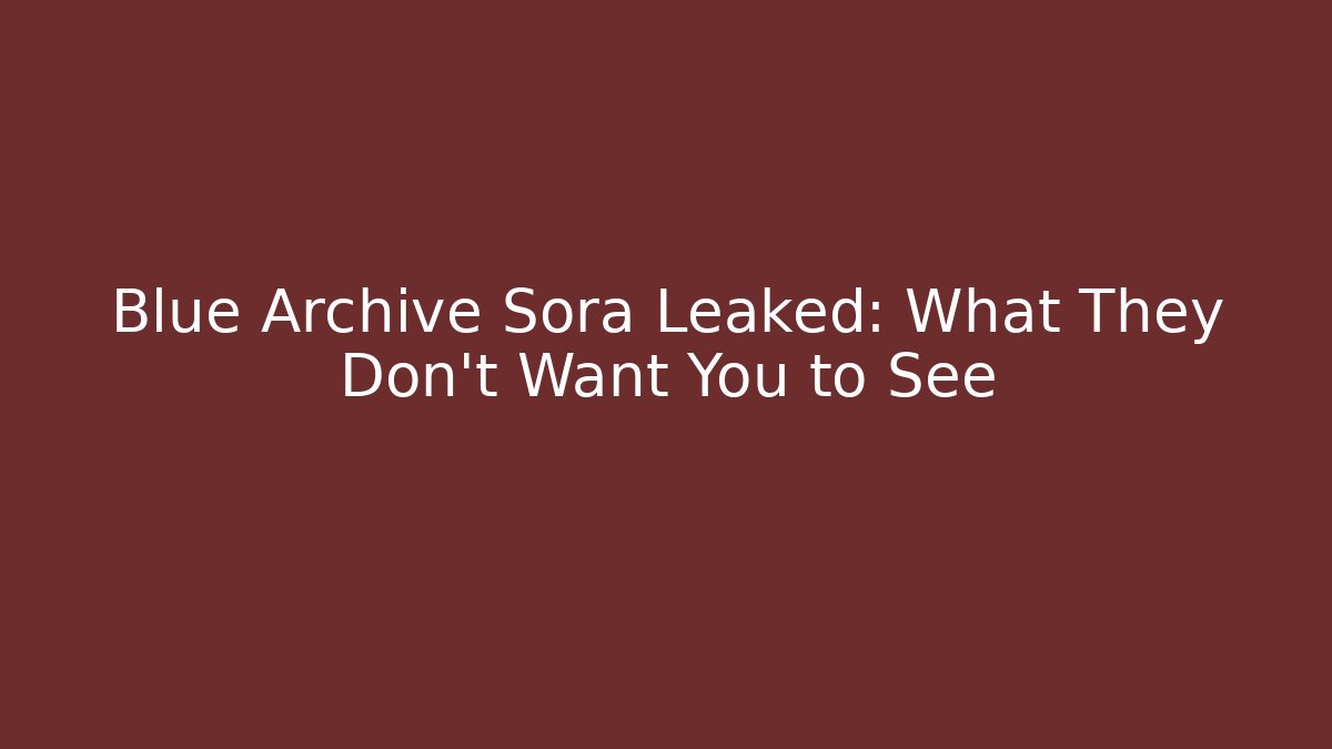Blue Archive Sora Leaked: What They Don't Want You to See