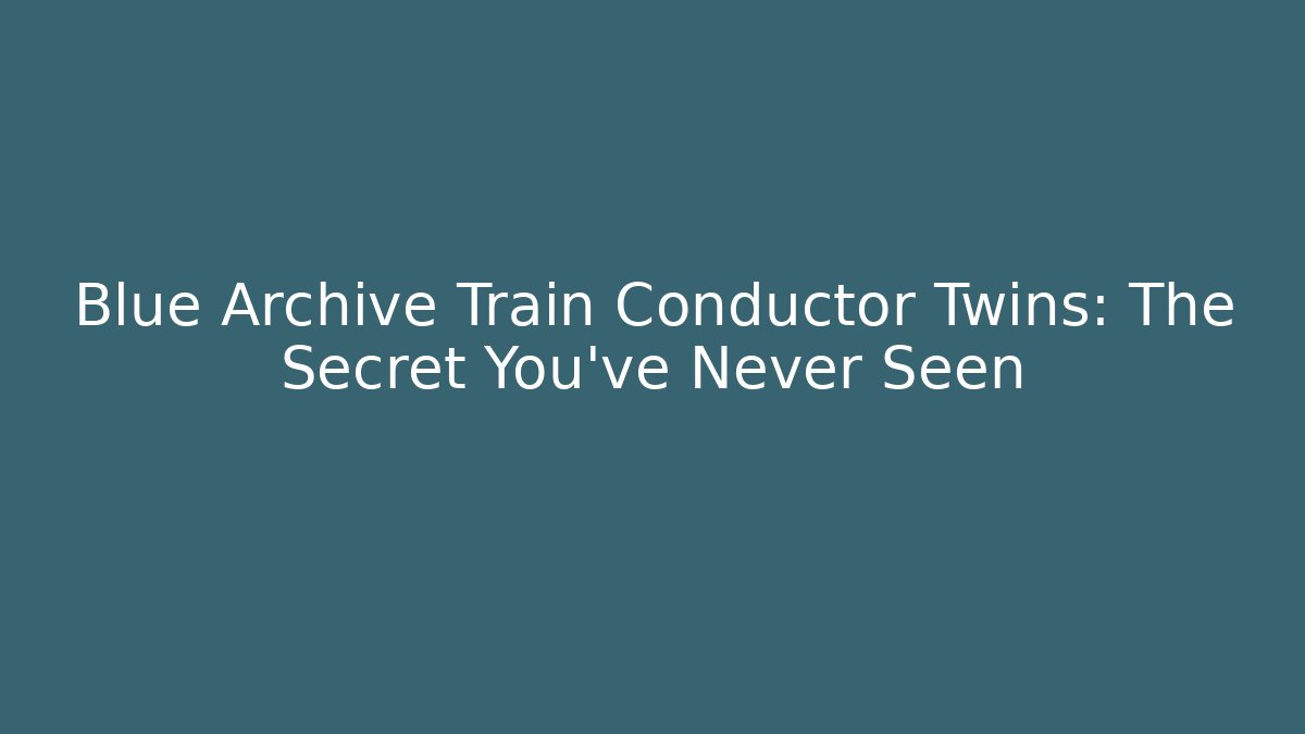 Blue Archive Train Conductor Twins: The Secret You've Never Seen