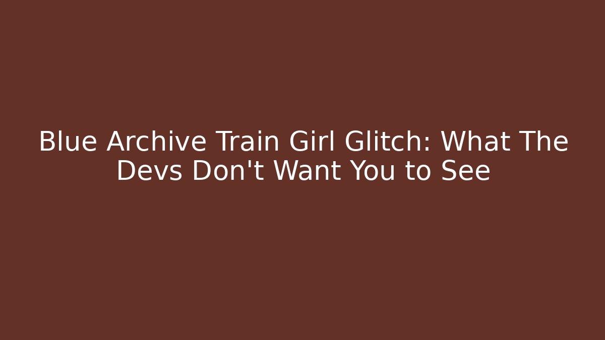 Blue Archive Train Girl Glitch: What The Devs Don't Want You to See