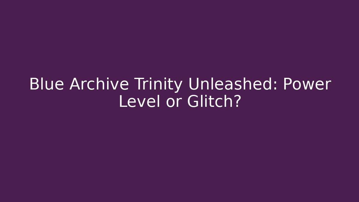 Blue Archive Trinity Unleashed: Power Level or Glitch? - Critter Realm