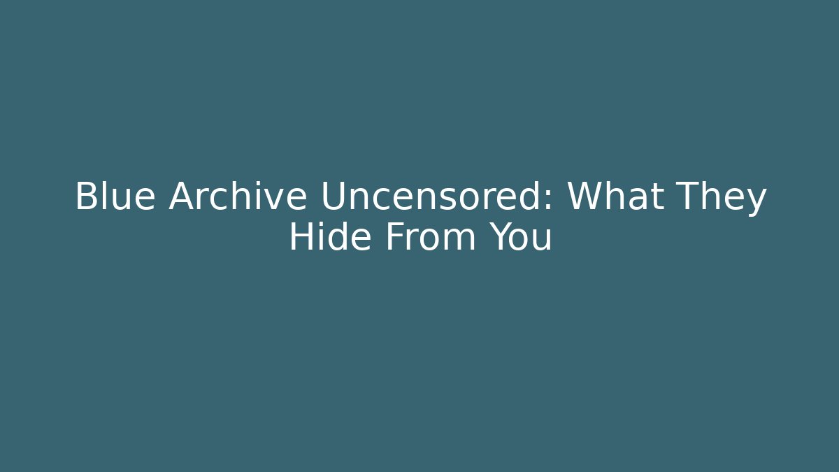 Blue Archive Uncensored: What They Hide From You