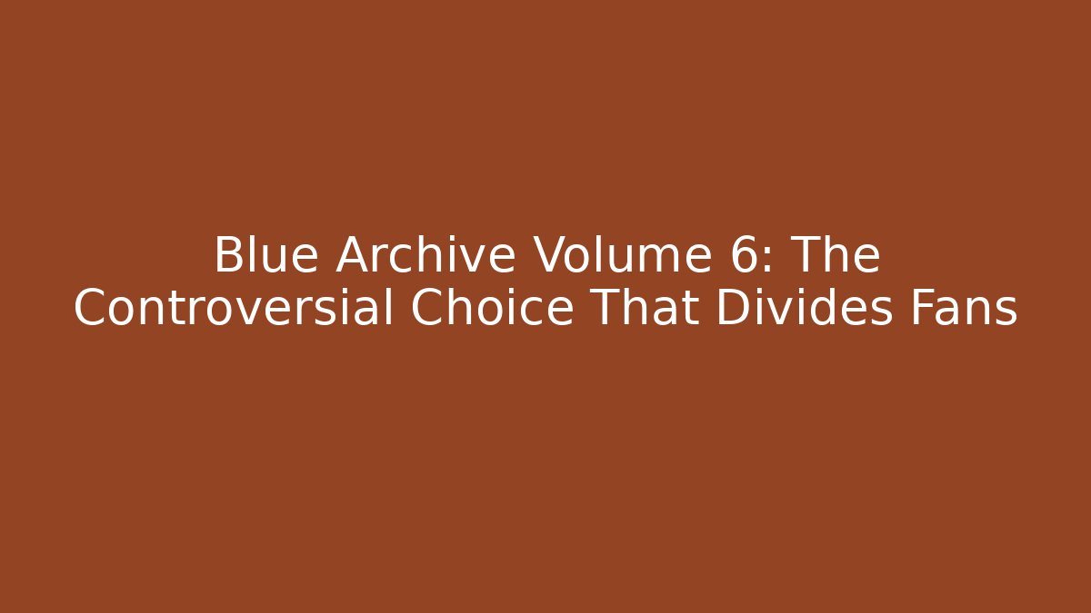 Blue Archive Volume 6: The Controversial Choice That Divides Fans - Critter Realm