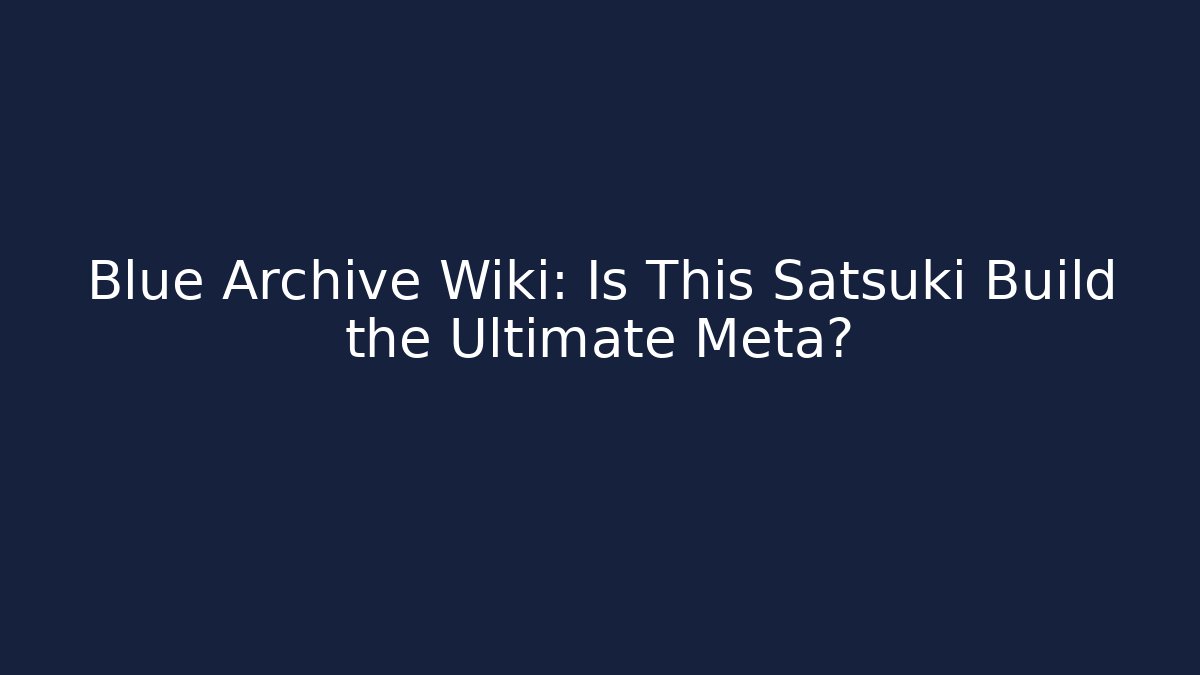 Blue Archive Wiki: Is This Satsuki Build the Ultimate Meta?
