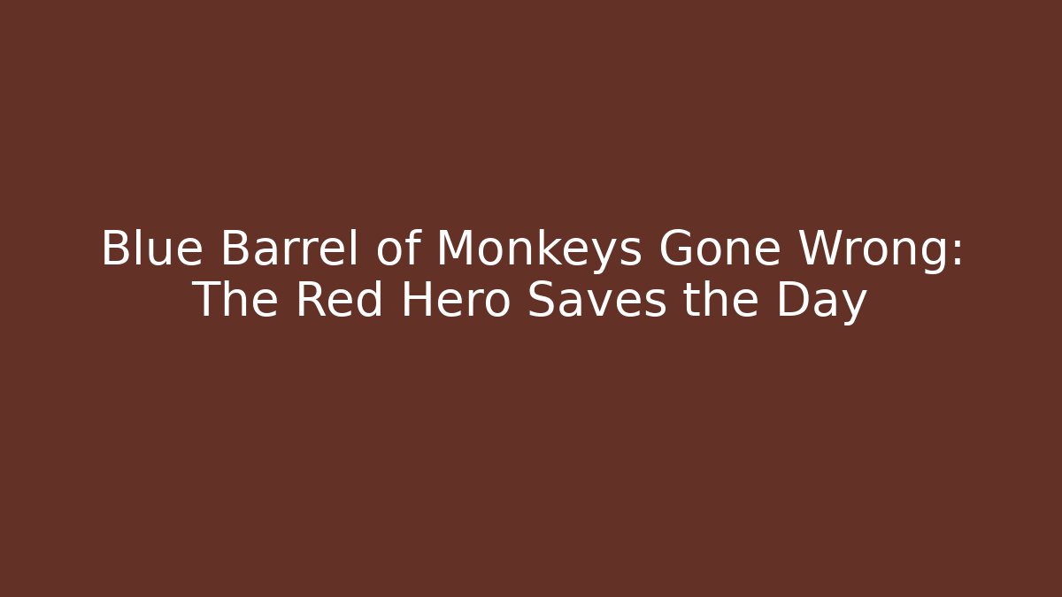 Blue Barrel of Monkeys Gone Wrong: The Red Hero Saves the Day