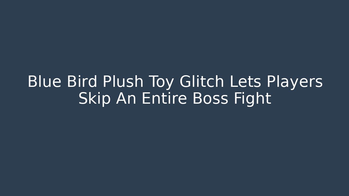Blue Bird Plush Toy Glitch Lets Players Skip An Entire Boss Fight