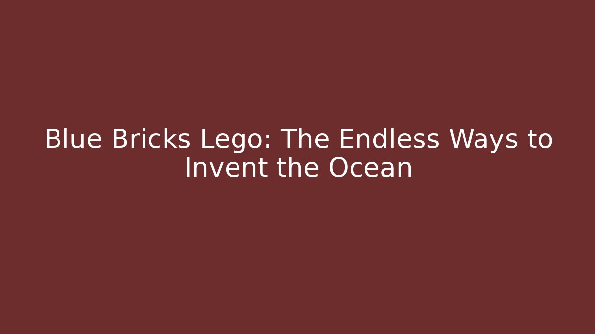 Blue Bricks Lego: The Endless Ways to Invent the Ocean