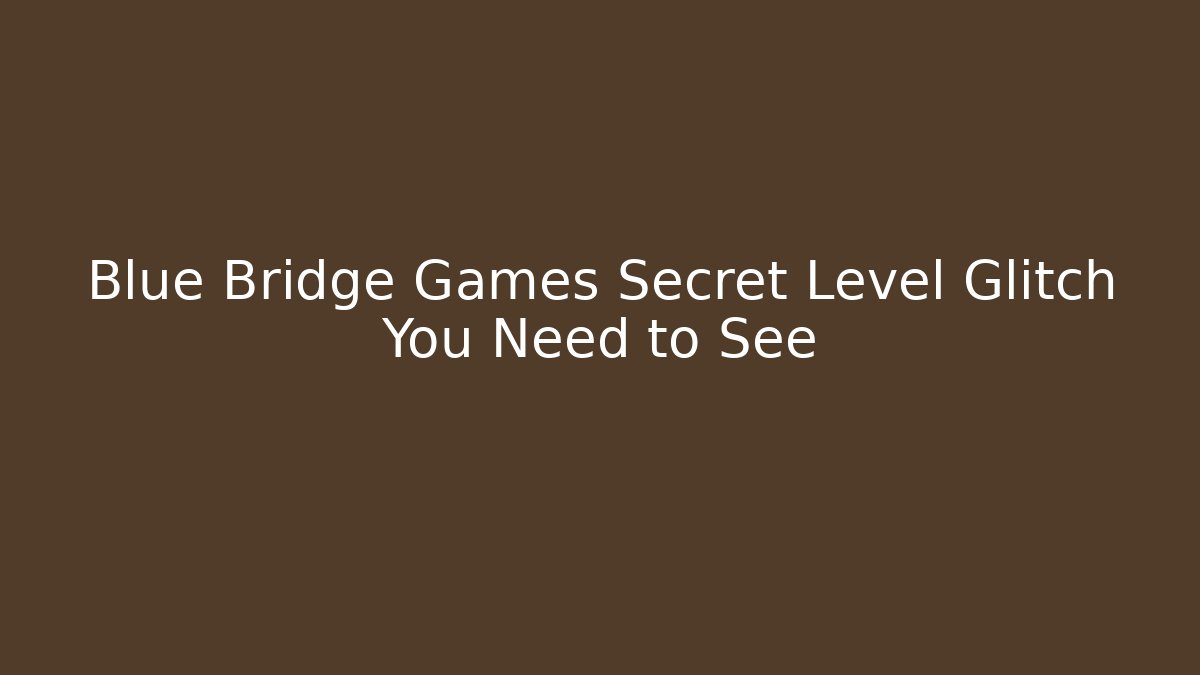 Blue Bridge Games Secret Level Glitch You Need to See
