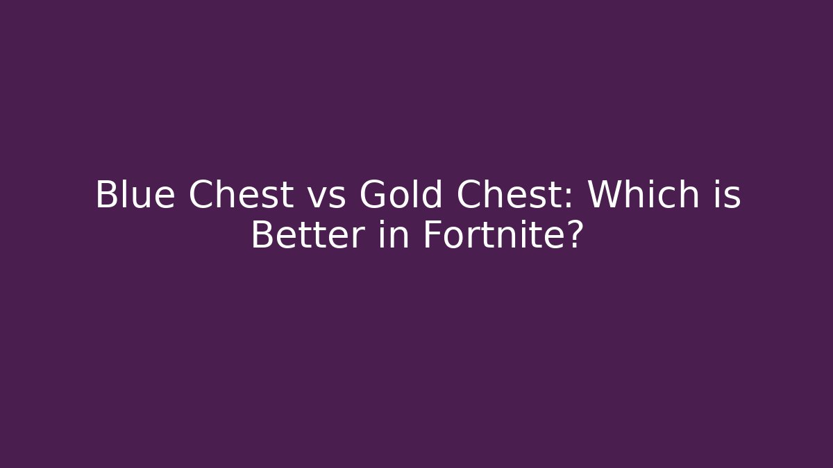 Blue Chest vs Gold Chest: Which is Better in Fortnite?